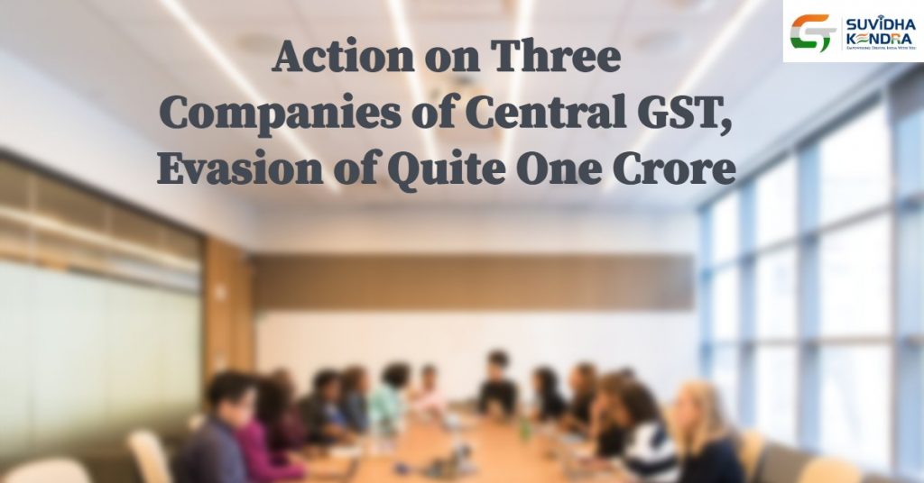 Action on three companies of central GST, evasion of quite one crore