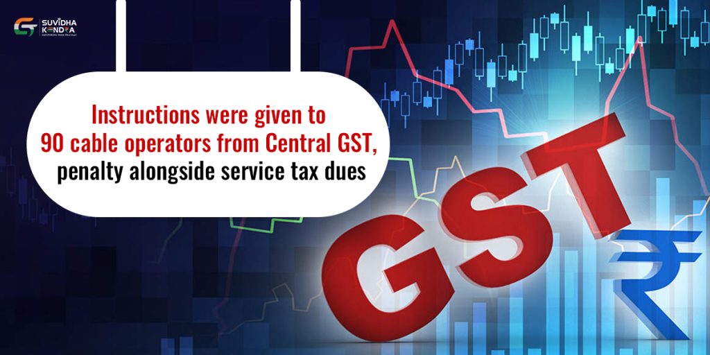 Instructions were given to 90 cable operators from Central GST to deposit